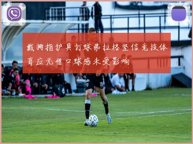戴拇指护具打球弗拉格坚信竞技体育应无借口球感未受影响