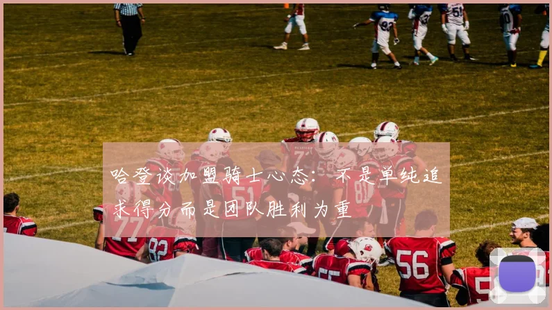 哈登谈加盟骑士心态：不是单纯追求得分而是团队胜利为重