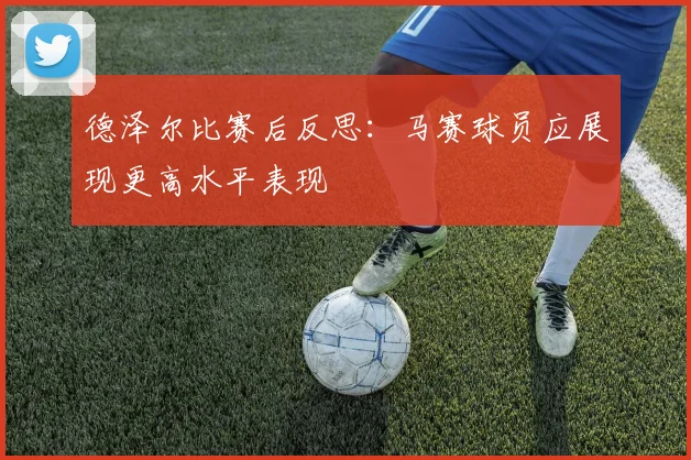 德泽尔比赛后反思：马赛球员应展现更高水平表现
