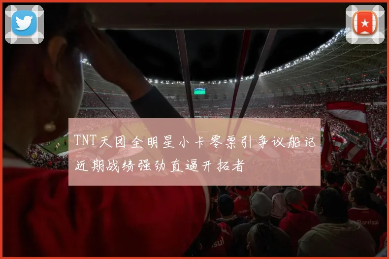 TNT天团全明星小卡零票引争议船记近期战绩强劲直逼开拓者