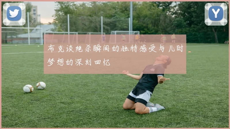 布克谈绝杀瞬间的独特感受与儿时梦想的深刻回忆