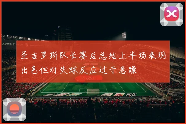 圣吉罗斯队长赛后总结上半场表现出色但对失球反应过于急躁