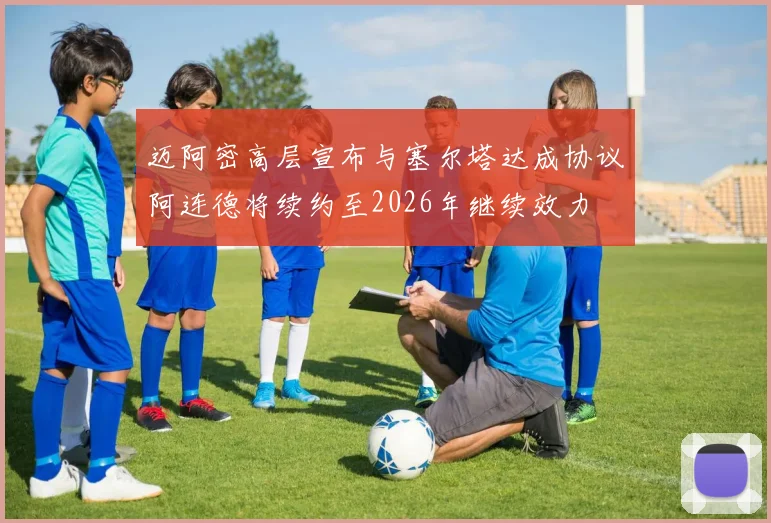 迈阿密高层宣布与塞尔塔达成协议阿连德将续约至2026年继续效力