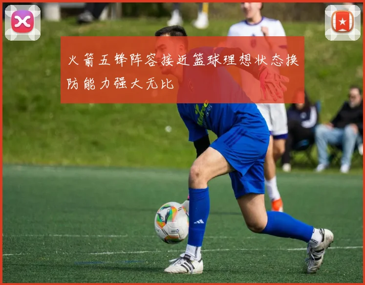 火箭五锋阵容接近篮球理想状态换防能力强大无比