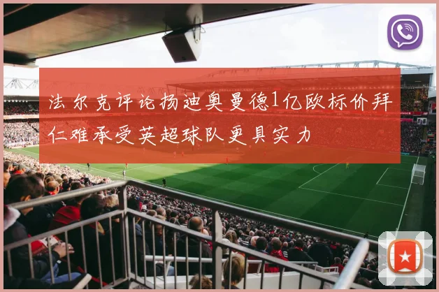法尔克评论扬迪奥曼德1亿欧标价拜仁难承受英超球队更具实力