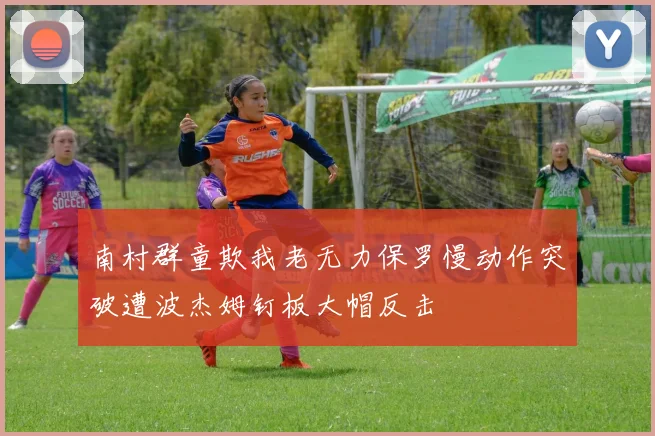 南村群童欺我老无力保罗慢动作突破遭波杰姆钉板大帽反击